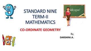 STANDARD NINE
TERM-II
MATHEMATICS
CO-ORDINATE GEOMETRY
By,
DARSHINI.A.
 