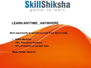 LEARN ANYTIME , ANYWHERE
Best opportunity to upskill yourself & be future ready
 5000+ Modules
 200+ Placement Partners
 80% of student of Landed Jobs
Media Partner- News 24
 