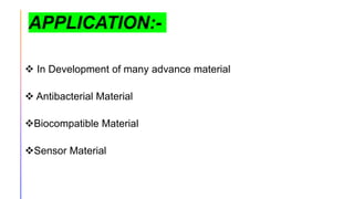  In Development of many advance material
 Antibacterial Material
Biocompatible Material
Sensor Material
APPLICATION:-
 