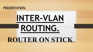 PRESENTATION:
INTER-VLAN
ROUTING.
ROUTER ON STICK
 
