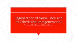 Regeneration of Nerve Fibre And
Its Criteria (Neuroregeneration)
Presesented By Muhammad Danish Zameer
 