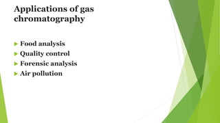 Applications of gas
chromatography
 Food analysis
 Quality control
 Forensic analysis
 Air pollution
 