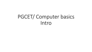 PGCET/ Computer basics
Intro
 