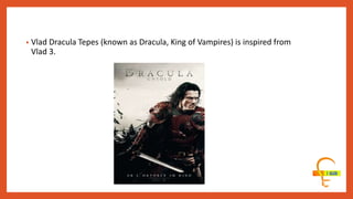 • Vlad Dracula Tepes (known as Dracula, King of Vampires) is inspired from
Vlad 3.
 