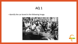 AQ 1
• Identify the car brand in the following image.
 