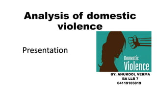 Analysis of domestic
violence
Presentation
BY: ANUKOOL VERMA
BA LLB 7
04119103819
Presentation
 