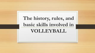 The history, rules, and
basic skills involved in
VOLLEYBALL
 