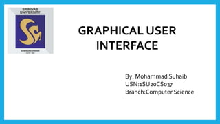GRAPHICAL USER
INTERFACE
By: Mohammad Suhaib
USN:1SU20CS037
Branch:Computer Science
 