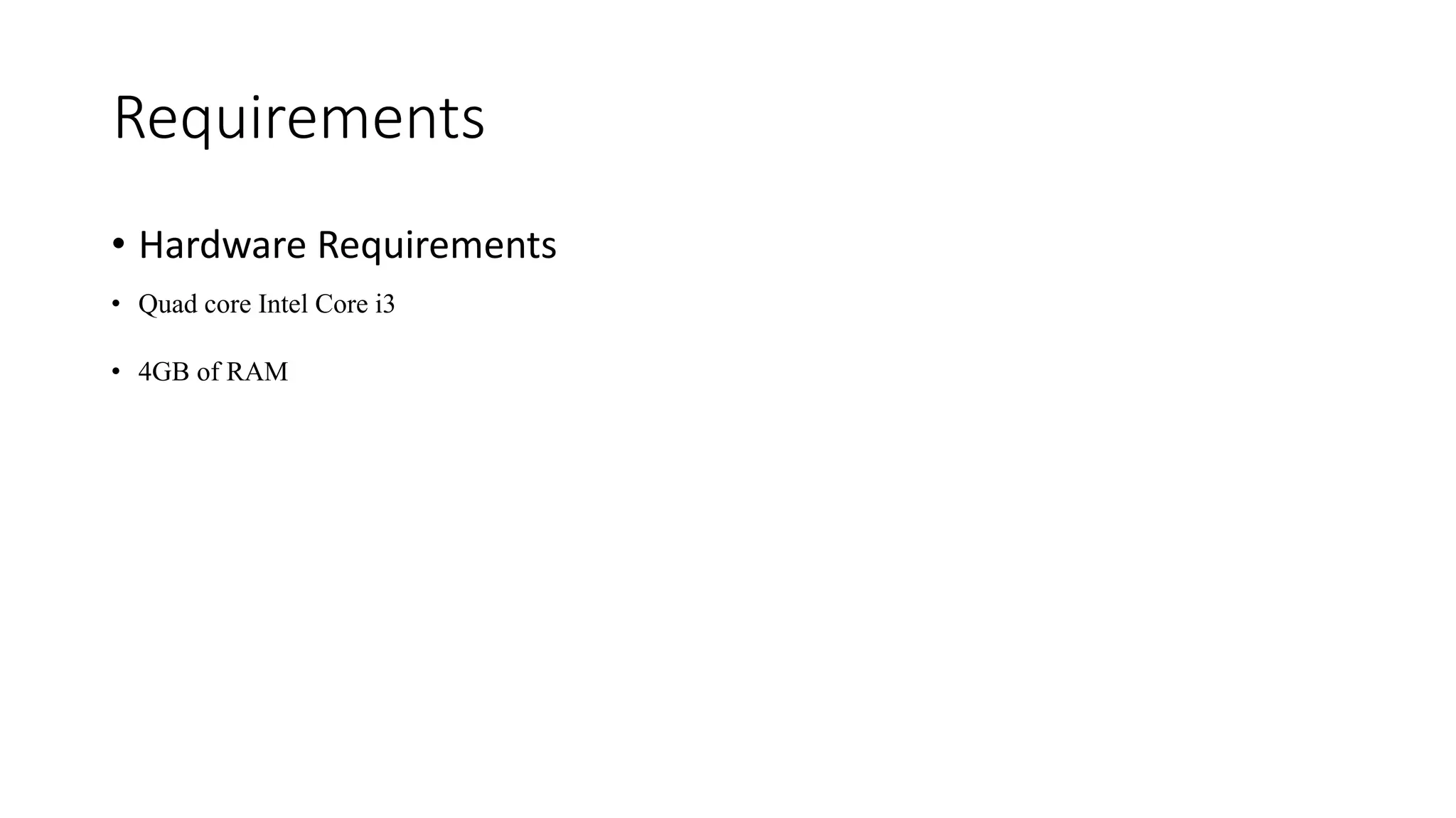 Requirements
• Hardware Requirements
• Quad core Intel Core i3
• 4GB of RAM
 