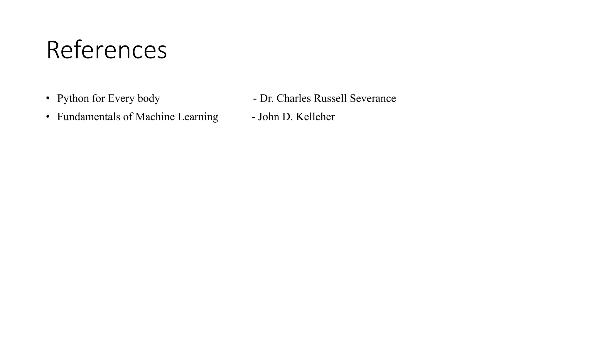 References
• Python for Every body - Dr. Charles Russell Severance
• Fundamentals of Machine Learning - John D. Kelleher
 
