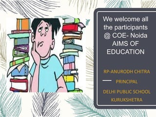 We welcome all
the participants
@ COE- Noida
AIMS OF
EDUCATION
RP-ANURODH CHITRA
PRINCIPAL
DELHI PUBLIC SCHOOL
KURUKSHETRA
 