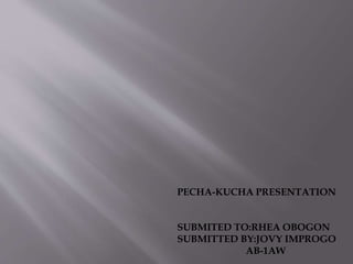 PECHA-KUCHA PRESENTATION
SUBMITED TO:RHEA OBOGON
SUBMITTED BY:JOVY IMPROGO
AB-1AW
 