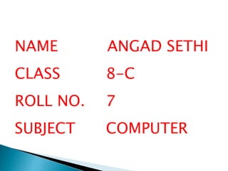 NAME ANGAD SETHI
CLASS 8-C
ROLL NO. 7
SUBJECT COMPUTER
 