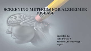 SCREENING METHODS FOR ALZHEIMER
DISEASE
Presented By:
Patel Dhwani J
M Pharm , Pharmacology
1st year
 