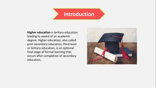 Higher education is tertiary education
leading to award of an academic
degree. Higher education, also called
post-secondar...