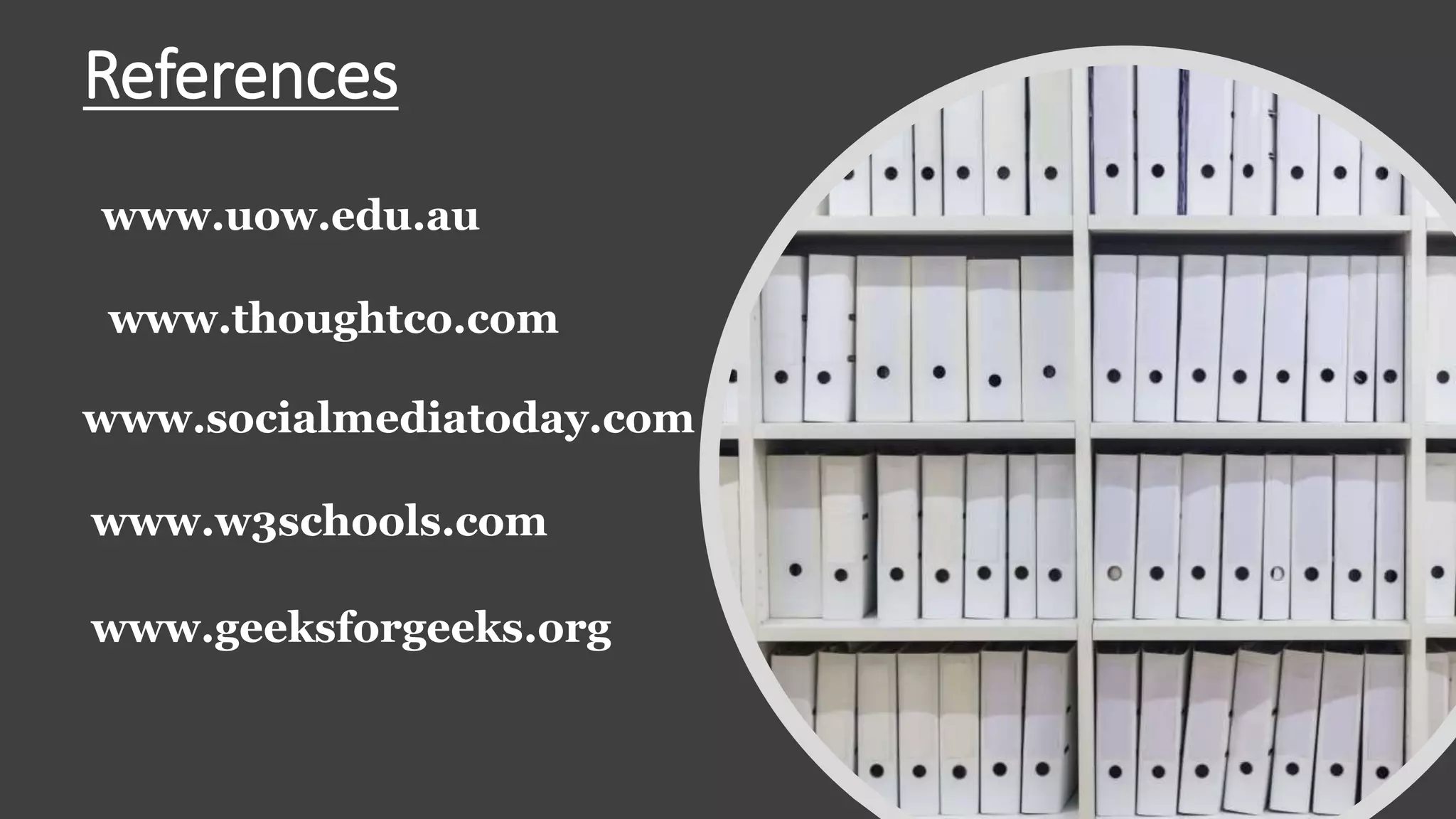 References
www.uow.edu.au
www.thoughtco.com
www.socialmediatoday.com
www.w3schools.com
www.geeksforgeeks.org
 
