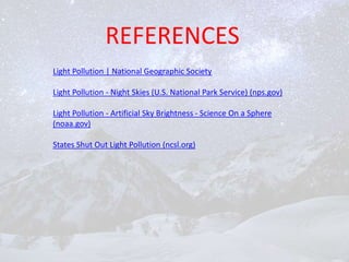 REFERENCES
Light Pollution | National Geographic Society
Light Pollution - Night Skies (U.S. National Park Service) (nps.gov)
Light Pollution - Artificial Sky Brightness - Science On a Sphere
(noaa.gov)
States Shut Out Light Pollution (ncsl.org)
 