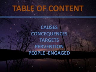 TABLE OF CONTENT
CAUSES
CONCEQUENCES
TARGETS
PERVENTION
PEOPLE -ENGAGED
 
