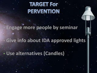 - Engage more people by seminar
- Give info about IDA approved lights
- Use alternatives (Candles)
 