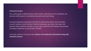 3) Account section
This section gives us details about credit records, credit history of an individual, any
adverse credit...