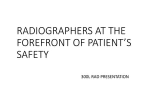 RADIOGRAPHERS AT THE
FOREFRONT OF PATIENT’S
SAFETY
300L RAD PRESENTATION
 