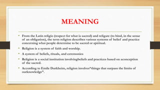 MEANING
• From the Latin religio (respect for what is sacred) and religare (to bind, in the sense
of an obligation), the t...