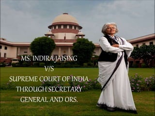 MS. INDIRA JAISING
V/S
SUPREME COURT OF INDIA
THROUGH SECRETARY
GENERAL AND ORS.
 