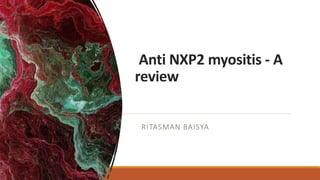 Anti NXP2 myositis - A
review
RITASMAN BAISYA
 