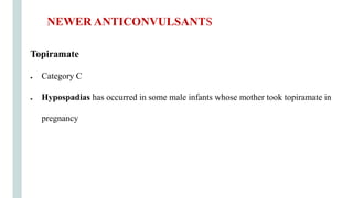 Topiramate
● Category C
● Hypospadias has occurred in some male infants whose mother took topiramate in
pregnancy
NEWER ANTICONVULSANTS
 