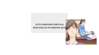 ANTI-PARKINSON DRUGS&
RESTLESS LEGSYNDROME (RLS)
 