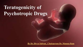 Teratogenicity of
Psychotropic Drugs
By Dr. Divya Salwan, Chairperson Dr. Manasa Ram
Teratogenicity of
Psychotropic Drugs
By Dr. Divya Salwan , Chairperson Dr. Manasa Ram
 