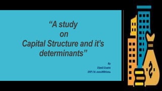“A study
on
Capital Structure and it’s
determinants”
By
Dipali Gupta
ERP I’d- 0201MBA004
 