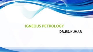 IGNEOUS PETROLOGY
DR.RS.KUMAR
 