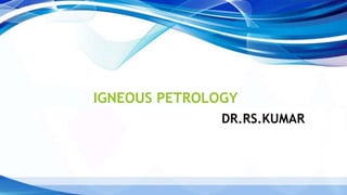 IGNEOUS PETROLOGY
DR.RS.KUMAR
 