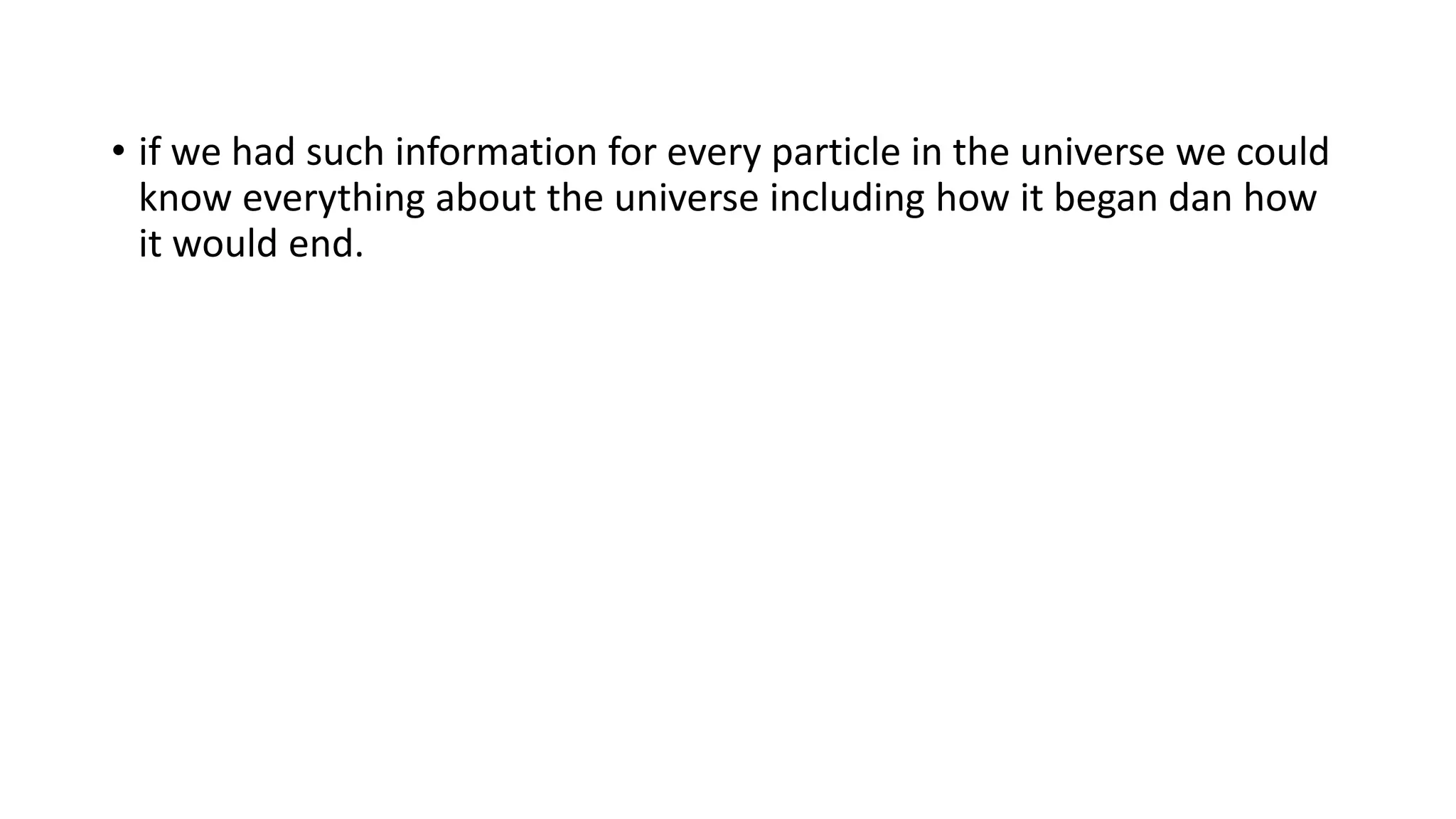 • if we had such information for every particle in the universe we could
know everything about the universe including how it began dan how
it would end.
 