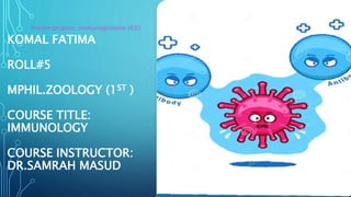 KOMAL FATIMA
ROLL#5
MPHIL.ZOOLOGY (1ST )
COURSE TITLE:
IMMUNOLOGY
COURSE INSTRUCTOR:
DR.SAMRAH MASUD
Presentantation :immunoglobulin (IGE)
 