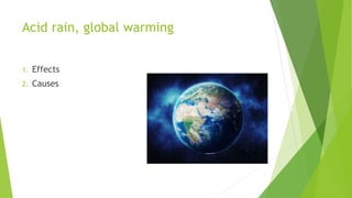 Acid rain, global warming
1. Effects
2. Causes
 