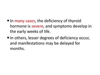 EPIDEMIOLOGY
• The prevalence of congenital hypothyroidism
based on neonatal screening is 1/4,000 infants
worldwide;
• Pre...