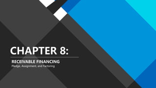 CHAPTER 8:
RECEIVABLE FINANCING
Pledge, Assignment, and Factoring
 