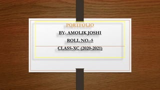 PORTFOLIO
BY- AMOLIK JOSHI
ROLL NO.-5
CLASS-XC (2020-2021)
 