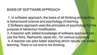 BASIS OF SOFTWAREAPPROACH
1. In software approach, the basis of all thinking and working
is behavioural science and psycho...