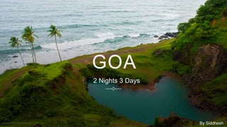GOA
2 Nights 3 Days
By Siddhesh
By Siddhesh
 