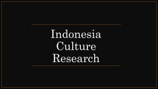 Indonesia
Culture
Research
 