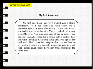 DESCRIBING A PLACE
My First Aparment
My first apartment was very small.It was a studio
apartment, so it had only one main ...