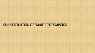 SMART SOLUTIONOF SMART CITIES MISSION
 