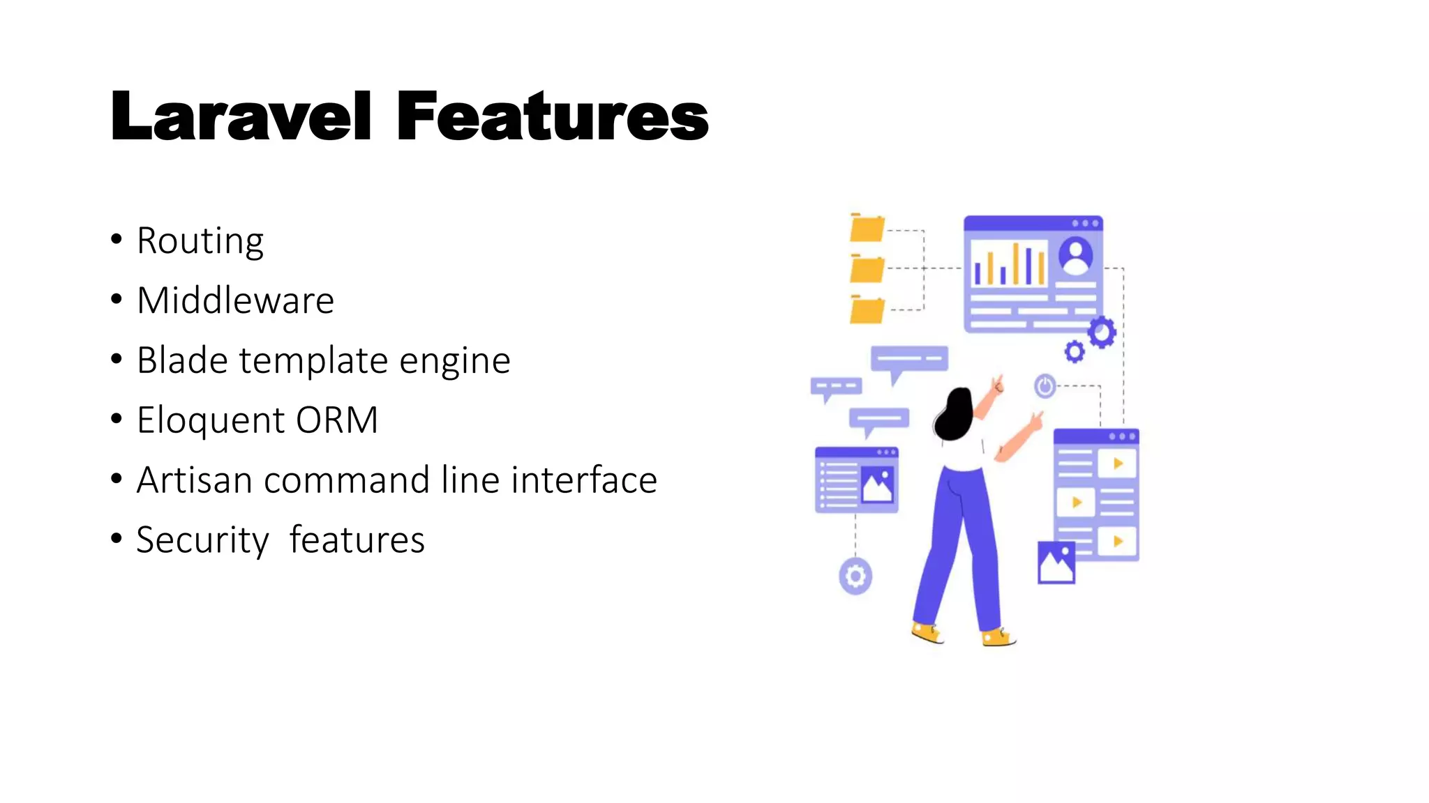 Laravel Features
• Routing
• Middleware
• Blade template engine
• Eloquent ORM
• Artisan command line interface
• Security features
 