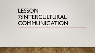 LESSON
7:INTERCULTURAL
COMMUNICATION
 