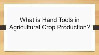 What is Hand Tools in
Agricultural Crop Production?
 