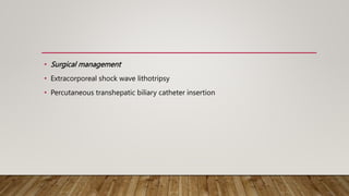 • Surgical management
• Extracorporeal shock wave lithotripsy
• Percutaneous transhepatic biliary catheter insertion
 