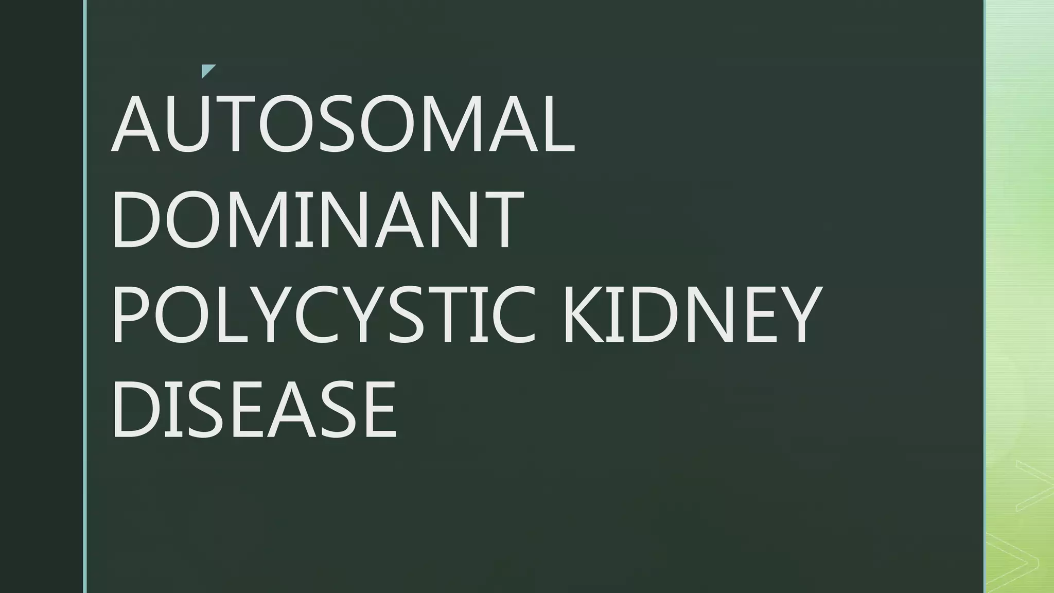 z
AUTOSOMAL
DOMINANT
POLYCYSTIC KIDNEY
DISEASE
 
